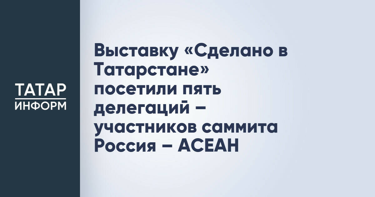 Выставка «Сделано в Татарстане» привлекла внимание участников саммита Россия – АСЕАН