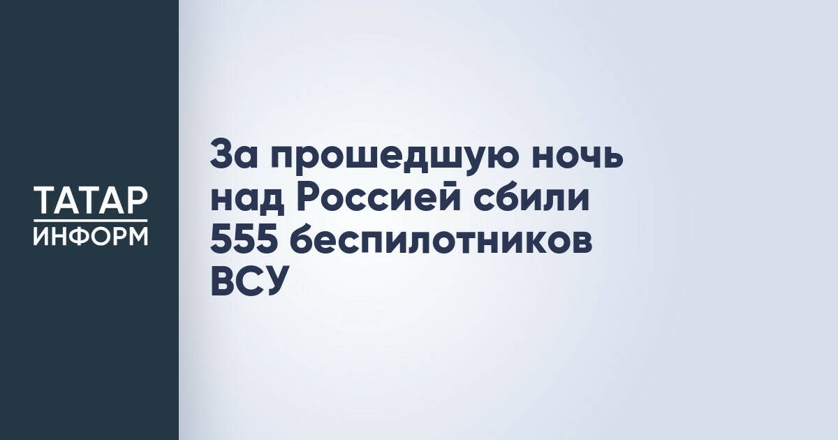 Минобороны РФ: За ночь над Россией уничтожено 555 украинских беспилотников