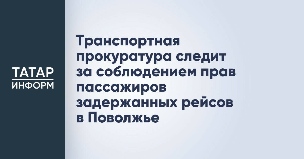 Транспортная прокуратура контролирует права пассажиров из-за задержек рейсов в Поволжье