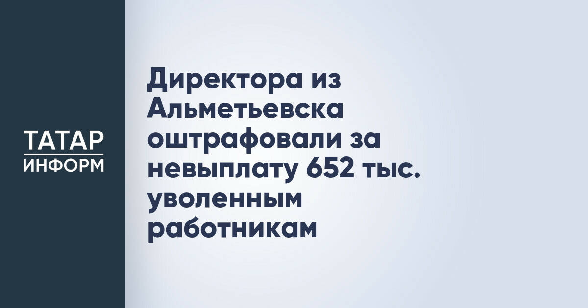 Директора предприятия в Альметьевске оштрафовали за долги перед уволенными сотрудниками