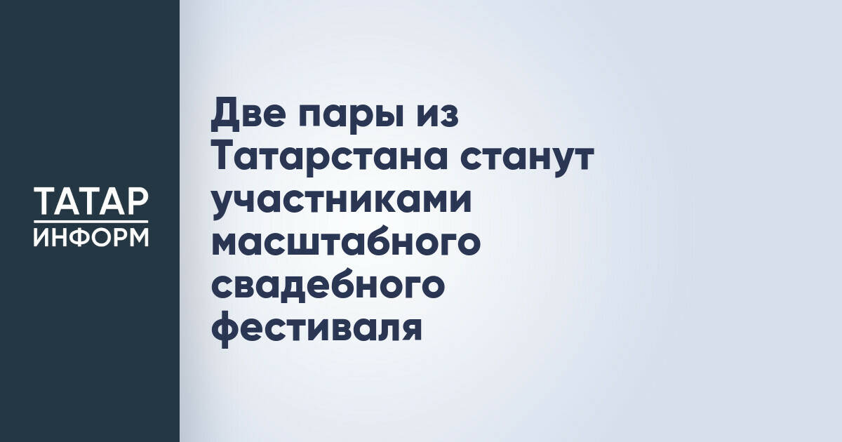 Две пары из Татарстана примут участие во Всероссийском свадебном фестивале