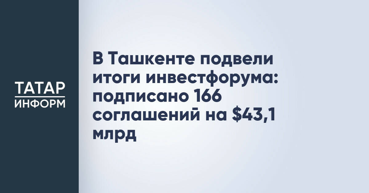 Пятый Ташкентский инвестиционный форум завершился подписанием соглашений на $43,1 млрд