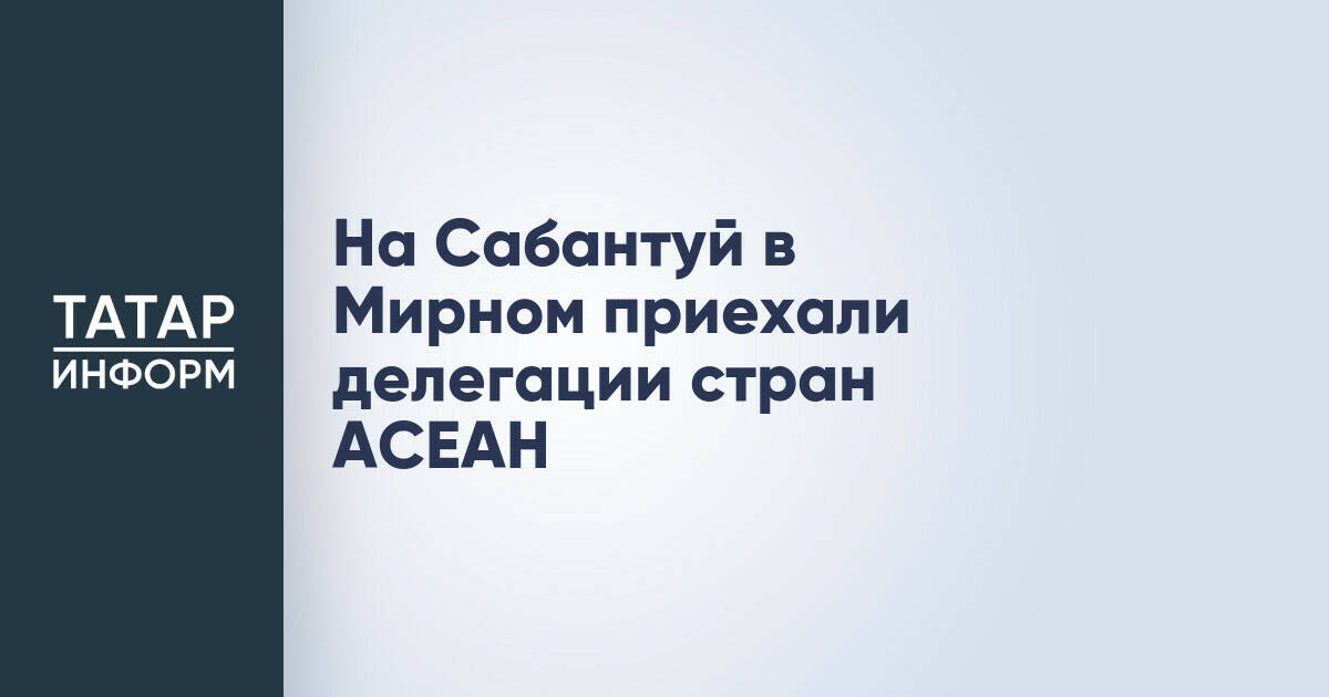 Делегации стран АСЕАН посетили Сабантуй в Мирном во время саммита