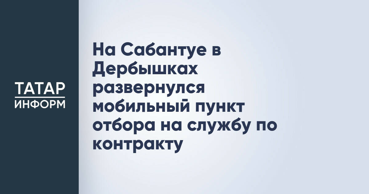 Мобильный пункт отбора на службу по контракту открылся на Сабантуе в Дербышках