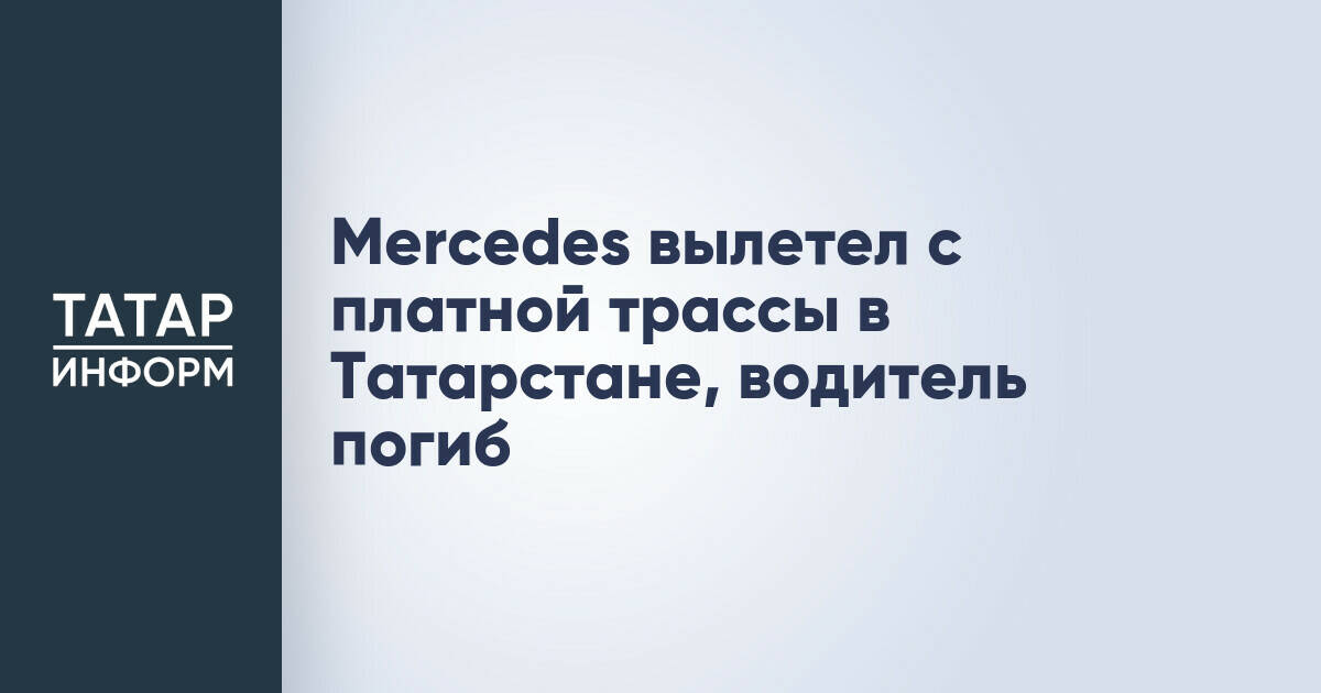 Водитель Mercedes погиб в ДТП на платной трассе М-12 в Татарстане
