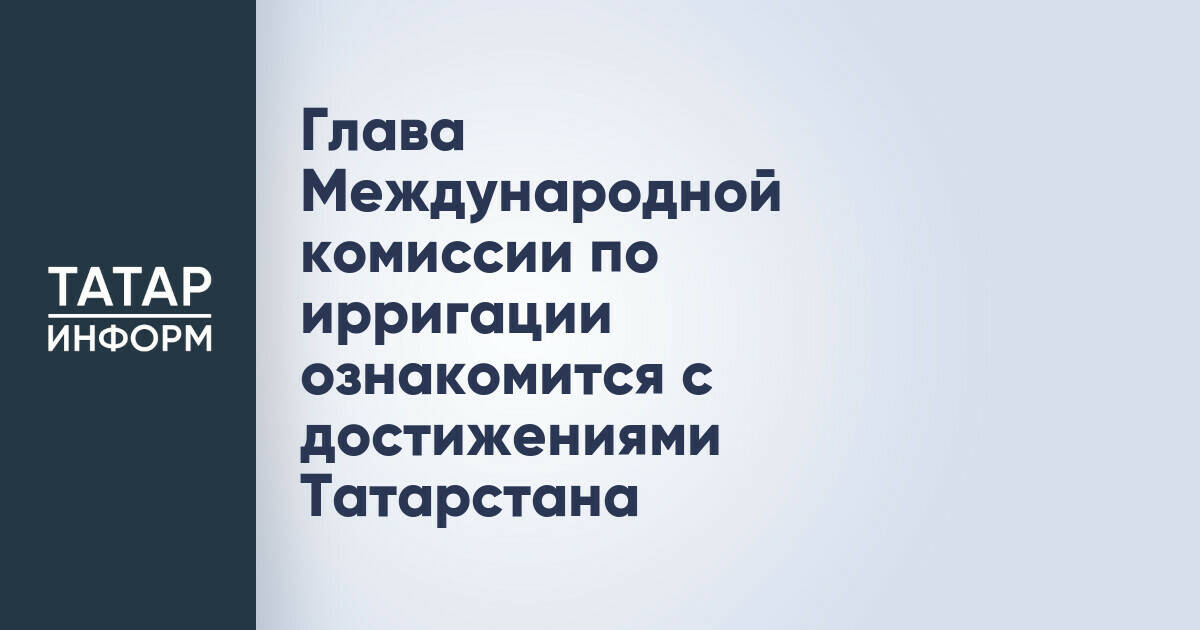 Глава Международной комиссии по ирригации посетит Татарстан