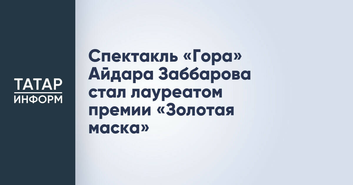 Спектакль «Гора» Айдара Заббарова удостоен премии «Золотая маска»