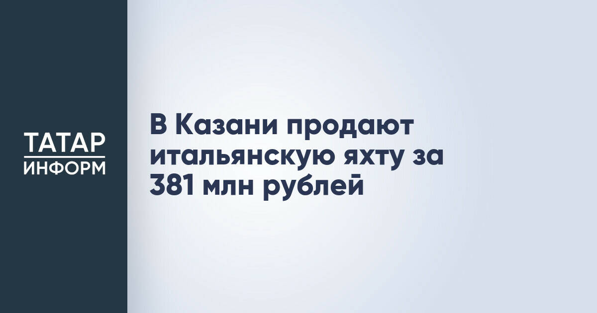 В Казани выставлена на продажу итальянская яхта стоимостью 381 млн рублей