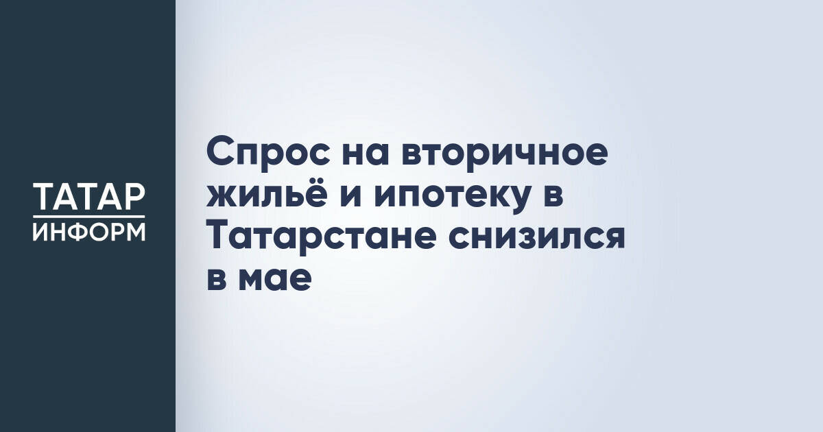 В мае в Татарстане отмечено снижение активности на рынке вторичного жилья
