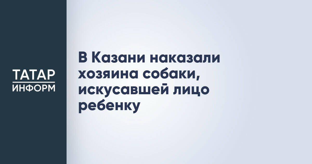 В Казани владельца собаки обязали выплатить 150 тысяч рублей за нападение на ребенка
