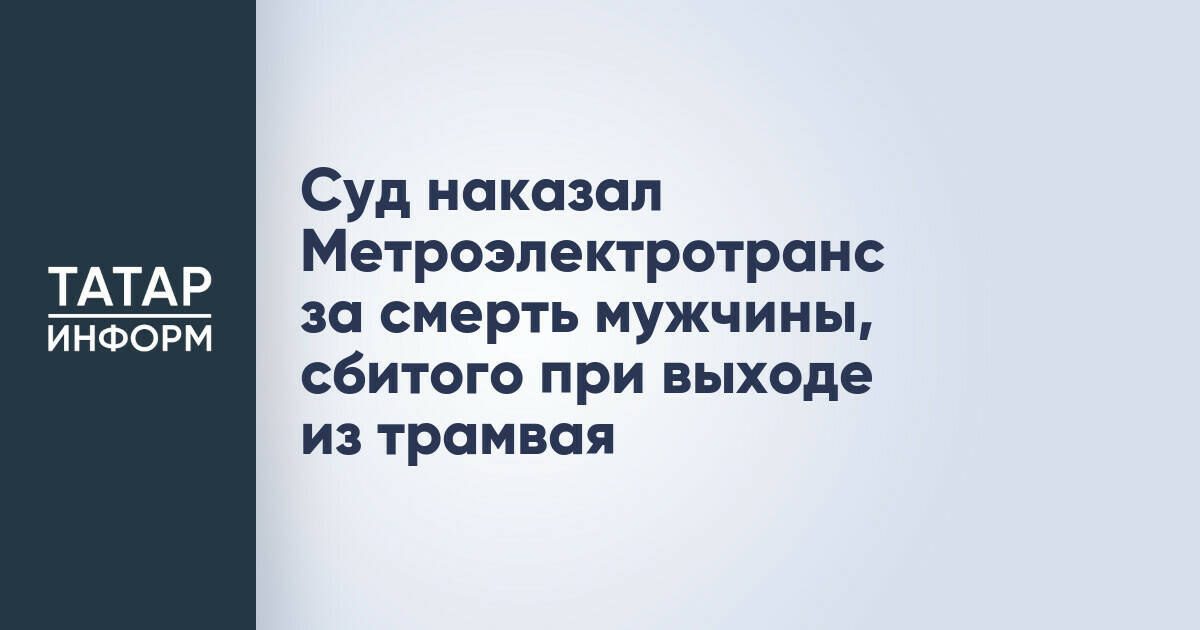 МУП «Метроэлектротранс» выплатит 600 тысяч рублей за гибель пассажира трамвая в Казани
