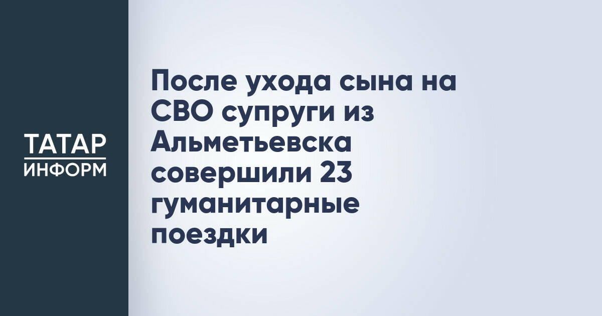 Супруги из Альметьевска провели 23 гуманитарные миссии в зону СВО