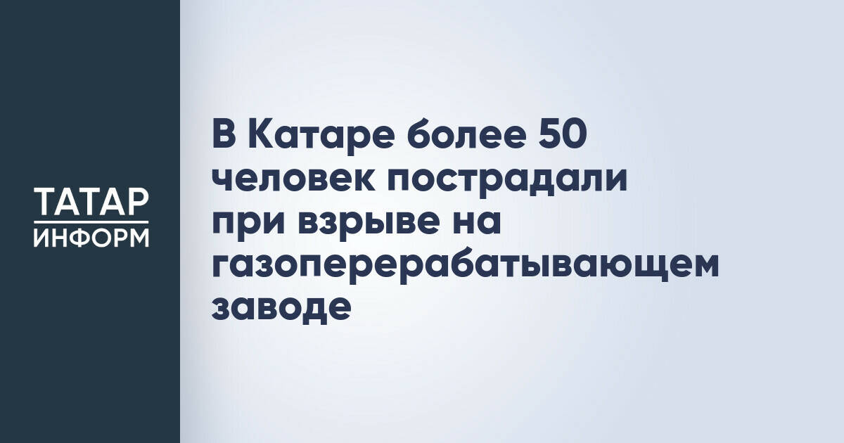 В Катаре более 50 человек пострадали в результате взрыва на газоперерабатывающем заводе