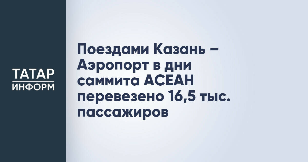 Более 16,5 тыс. пассажиров перевезено поездами Казань – Аэропорт в дни саммита Россия – АСЕАН