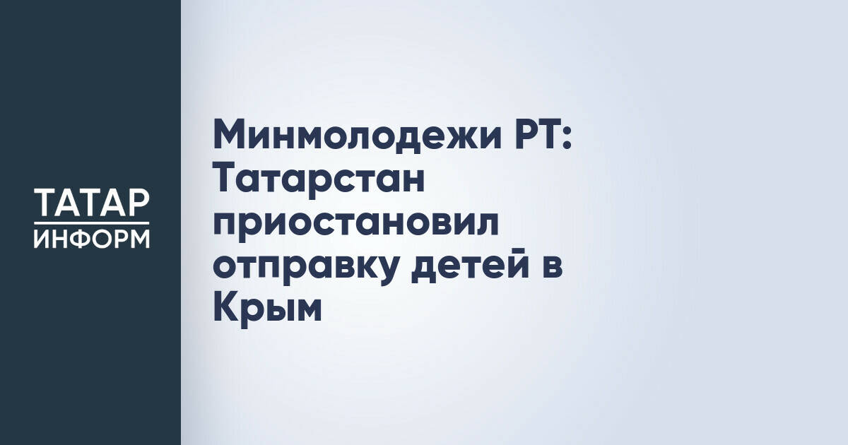Татарстан временно прекратил отправку детей в детские лагеря Крыма