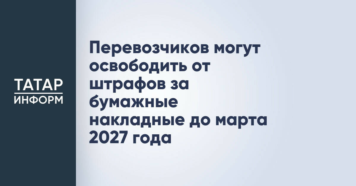 Минтранс предложил отсрочить штрафы за бумажные накладные до марта 2027 года