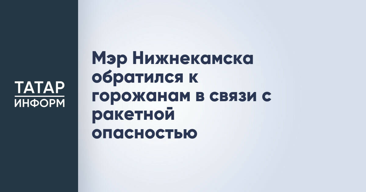 Глава Нижнекамска призвал жителей к бдительности из-за угрозы ракетной опасности