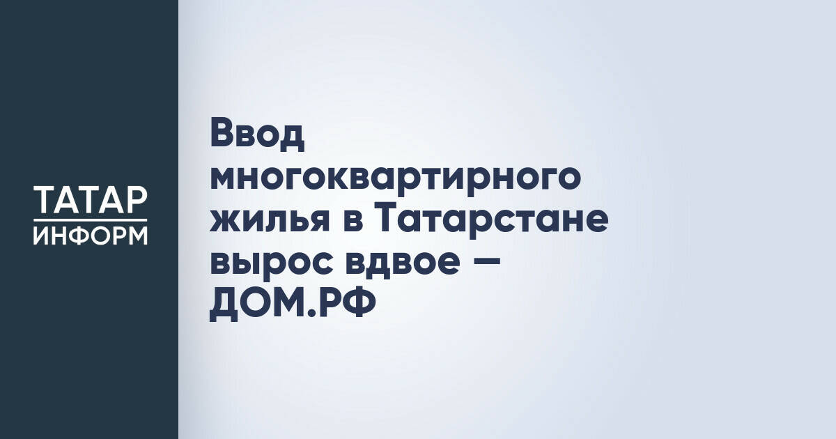 В Татарстане зафиксирован рост ввода многоквартирного жилья