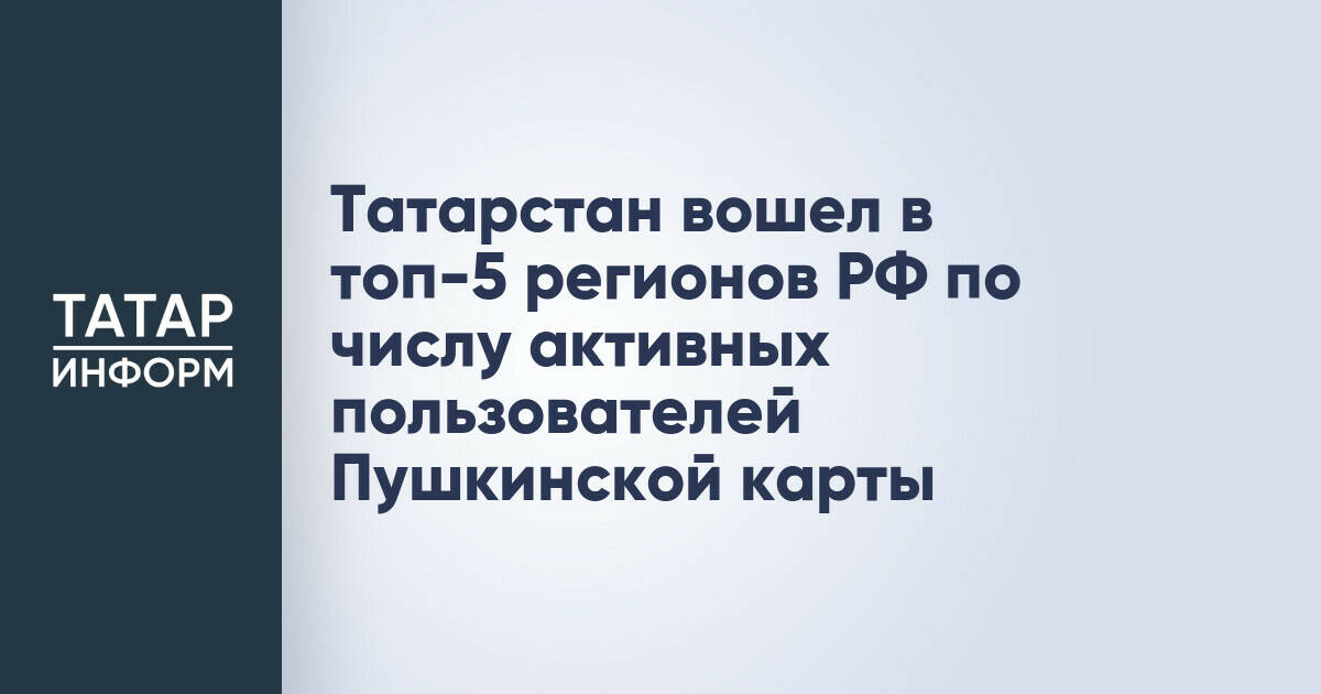 Татарстан вошел в топ-4 регионов России по количеству активных пользователей «Пушкинской карты»