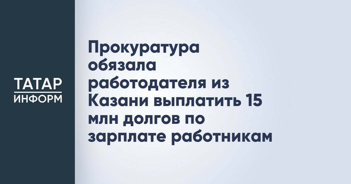 Прокуратура Казани добилась выплаты 15 млн рублей долга по зарплате работникам