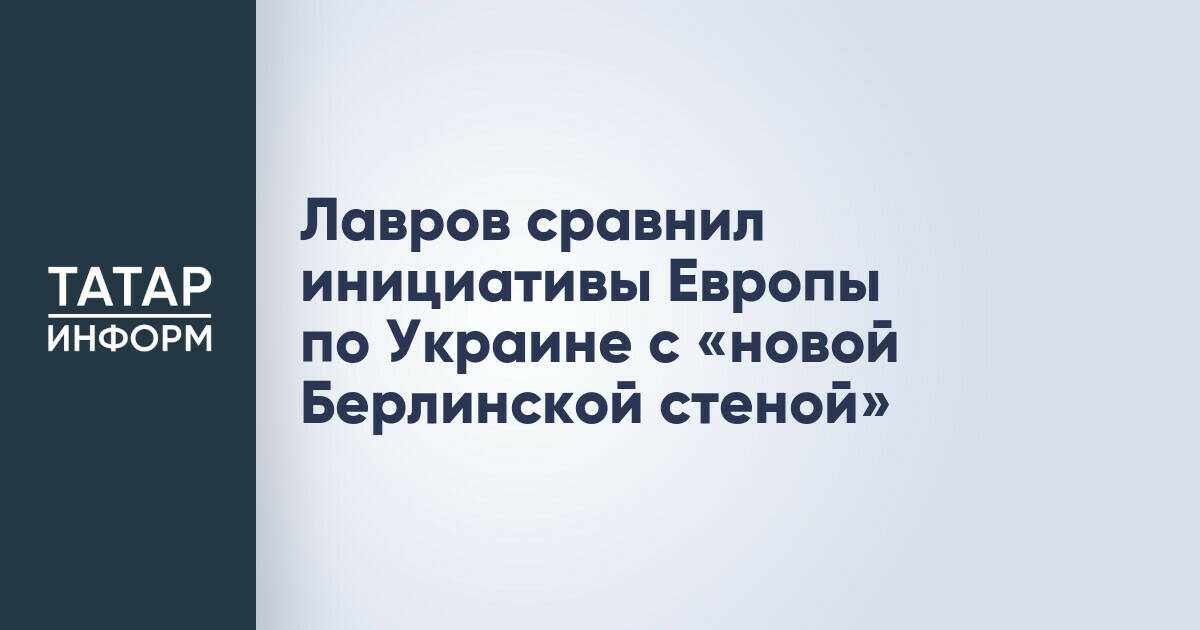 Лавров назвал европейские инициативы по Украине «новой Берлинской стеной»