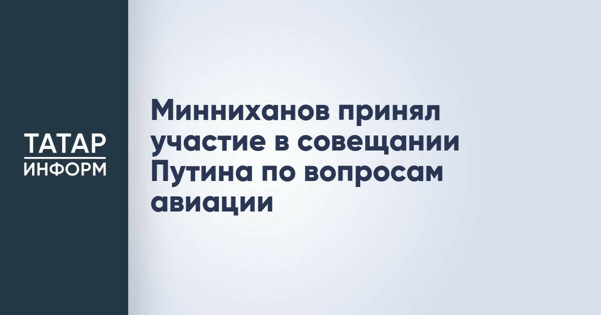 Рустам Минниханов принял участие в совещании Владимира Путина по развитию авиации