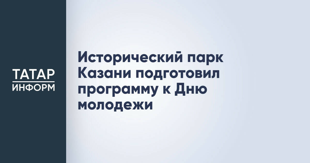 Исторический парк Казани представил программу ко Дню молодежи