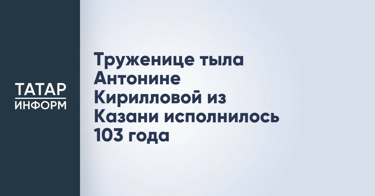 Антонине Кирилловой из Казани исполнилось 103 года