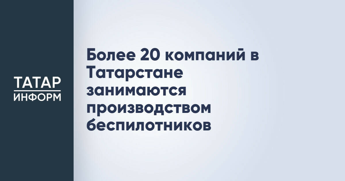 В Татарстане более 20 предприятий производят беспилотные летательные аппараты