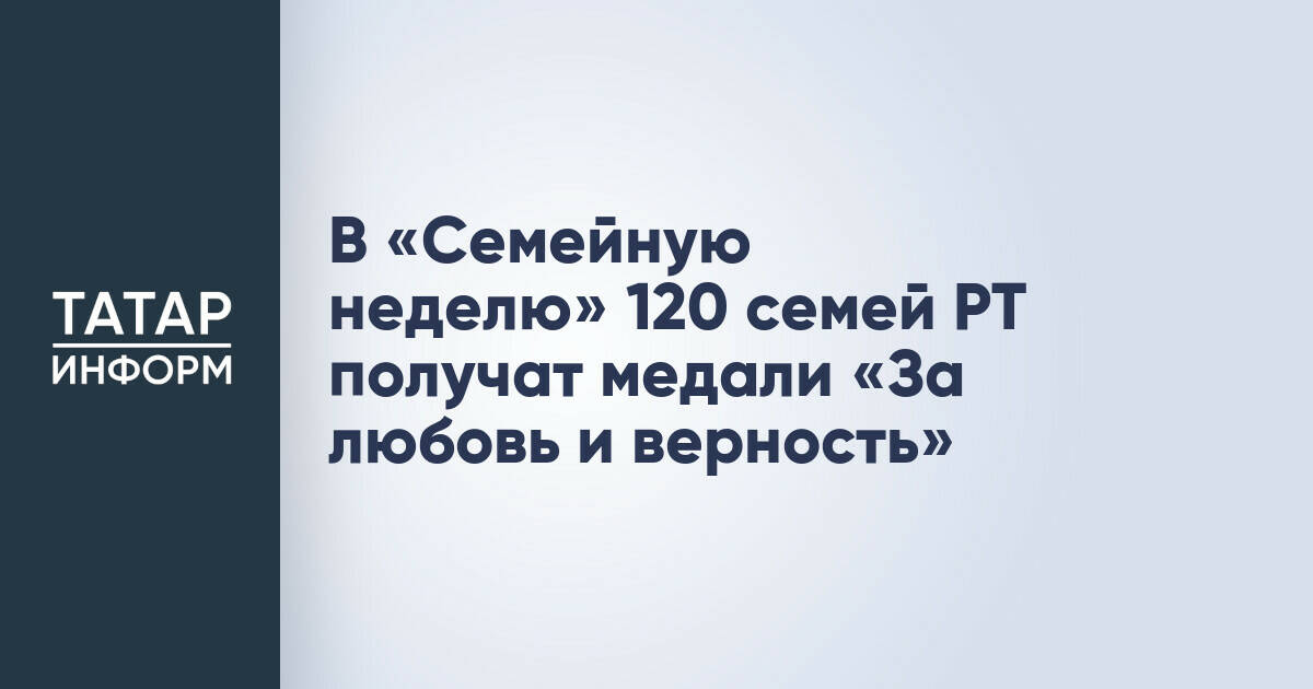 120 семей Татарстана наградят медалями «За любовь и верность» в рамках «Семейной недели»