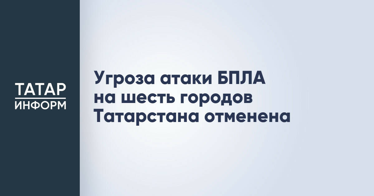 Отмена угрозы атаки БПЛА над шестью городами Татарстана
