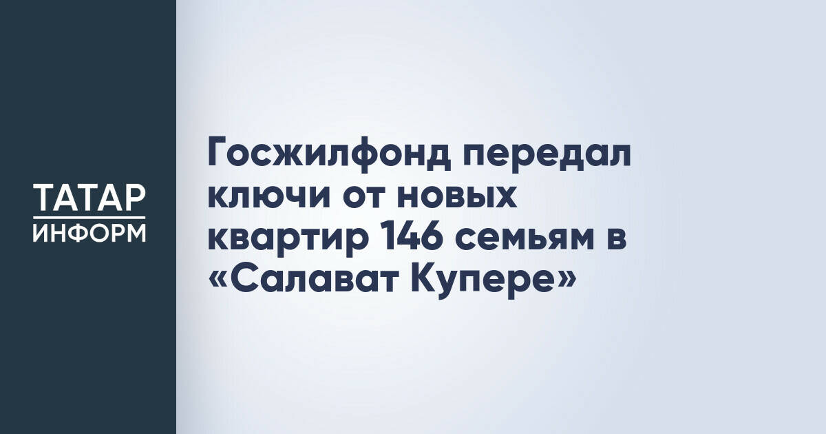 Госжилфонд вручил ключи от новых квартир 146 семьям в «Салават Купере»