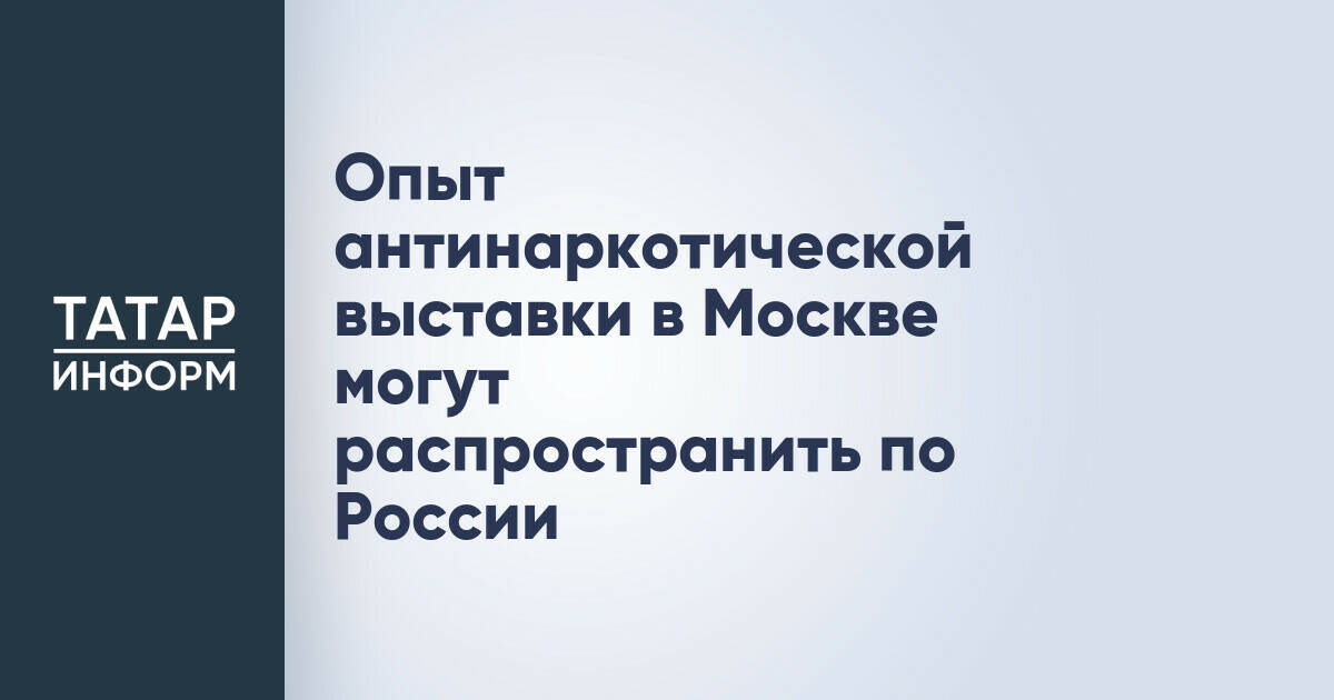 Опыт антинаркотической выставки в Москве планируют масштабировать по России