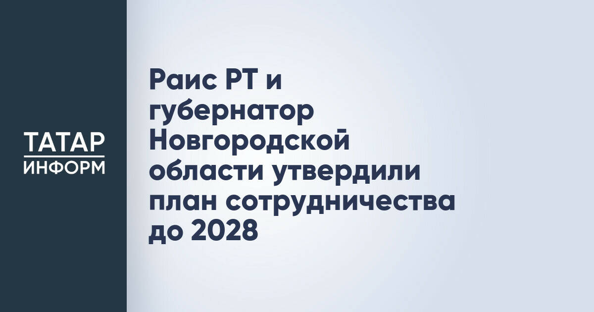 Татарстан и Новгородская область заключили соглашение о сотрудничестве до 2028 года