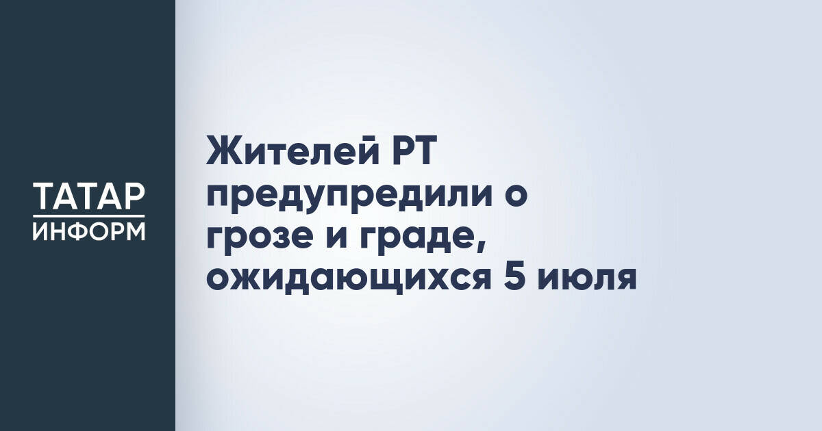 В Татарстане 5 июля ожидаются гроза, град и усиление ветра