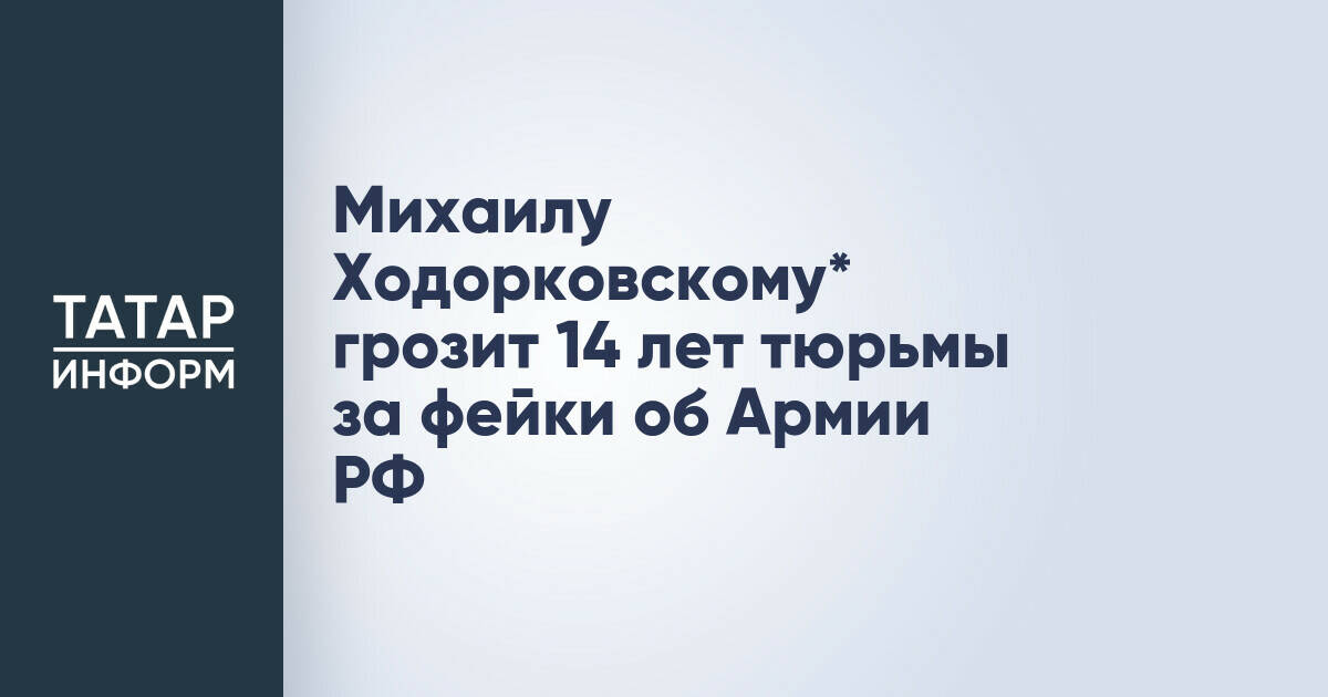 Михаилу Ходорковскому* грозит до 14 лет заключения по делу о распространении недостоверной информации об армии РФ