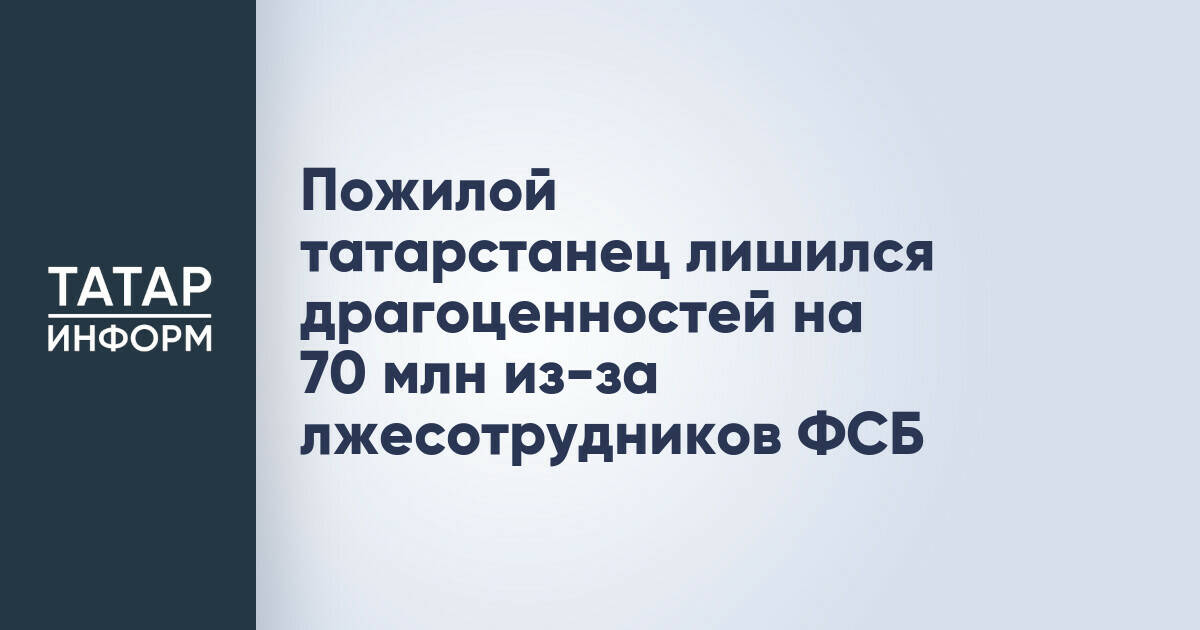 Житель Татарстана потерял драгоценности на 70 миллионов рублей из-за мошенников, представившихся сотрудниками ФСБ