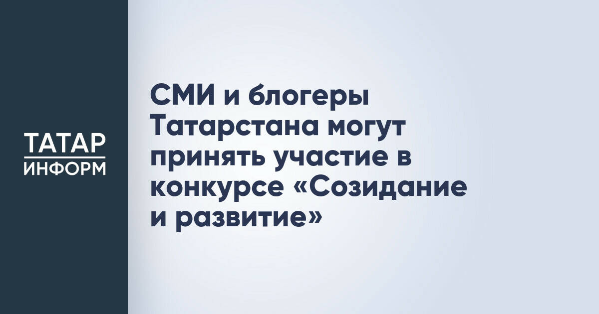 СМИ и блогеры Татарстана приглашены к участию во всероссийском конкурсе «Созидание и развитие»