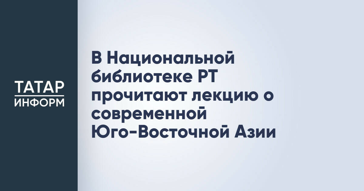 Национальная библиотека Татарстана приглашает на лекцию о современной Юго-Восточной Азии