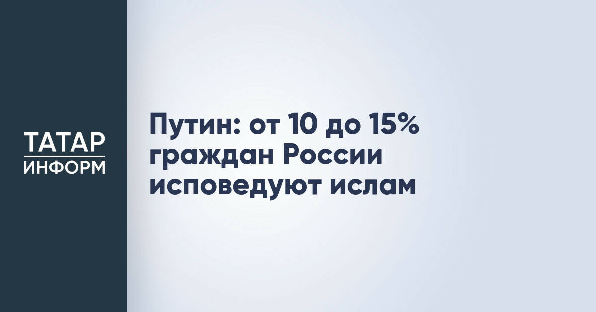 Владимир Путин оценил долю исповедующих ислам граждан России