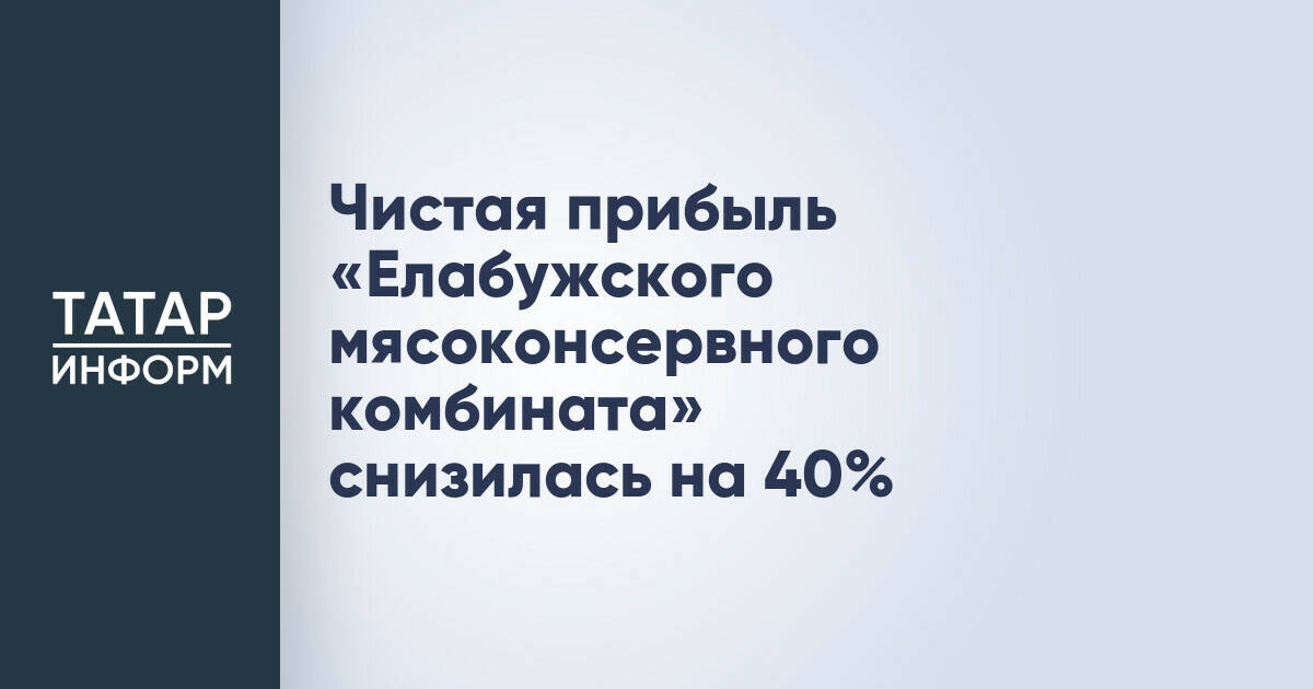 Чистая прибыль Елабужского мясоконсервного комбината сократилась на 41,5% при росте выручки