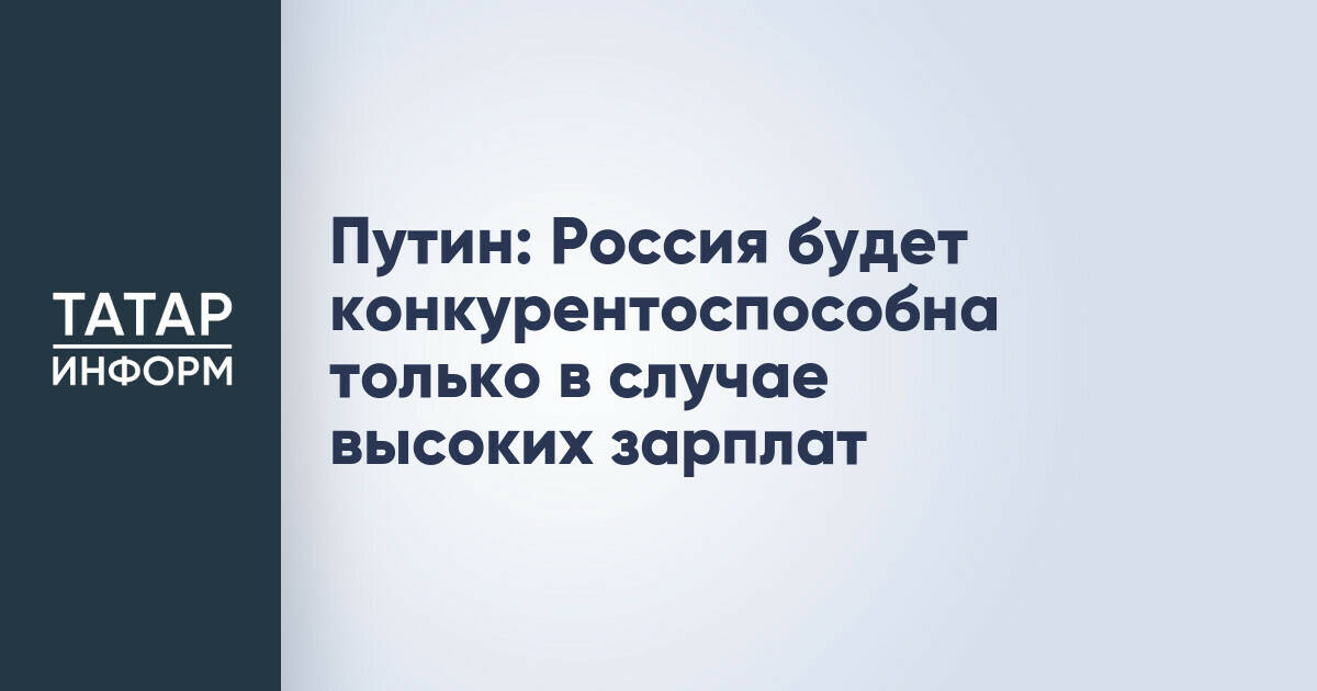 Путин заявил о необходимости высоких зарплат для конкурентоспособности России