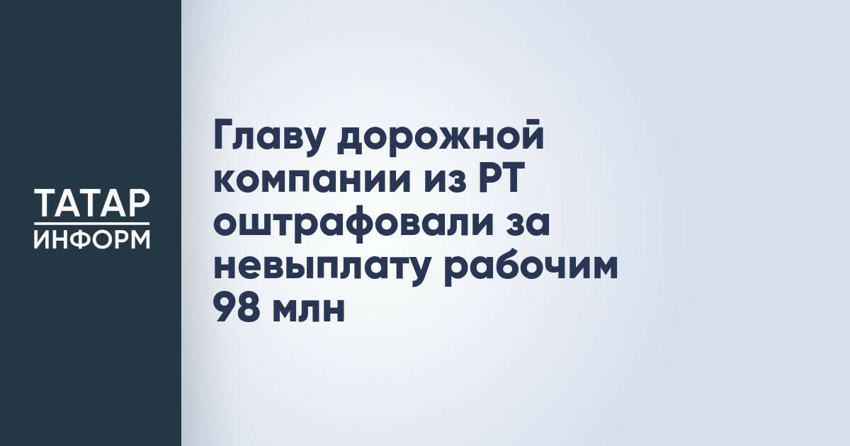Руководителя дорожной компании из Татарстана оштрафовали за крупную задолженность по зарплате