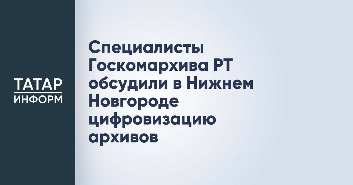 Сотрудники Госкомархива Татарстана обсудили цифровизацию архивов на форуме в Нижнем Новгороде