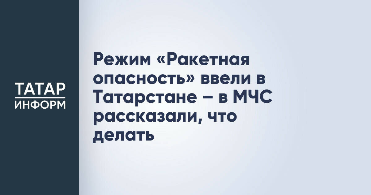 В Татарстане введен режим «Ракетная опасность»: МЧС опубликовало инструкцию по действиям