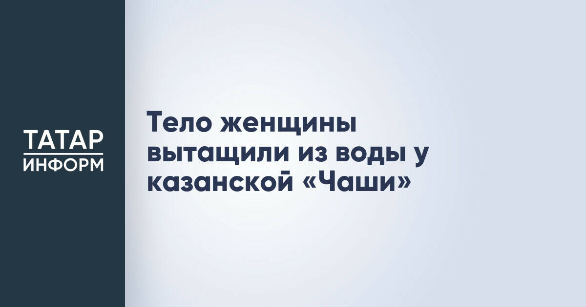 Из реки Казанки у центра семьи «Казан» извлекли тело женщины
