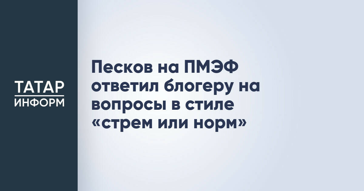 Дмитрий Песков оценил формат «стрем или норм» на ПМЭФ