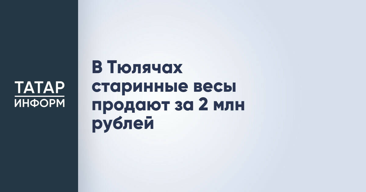 В Тюлячах продают старинные весы, датированные 1793 годом, за 2 миллиона рублей
