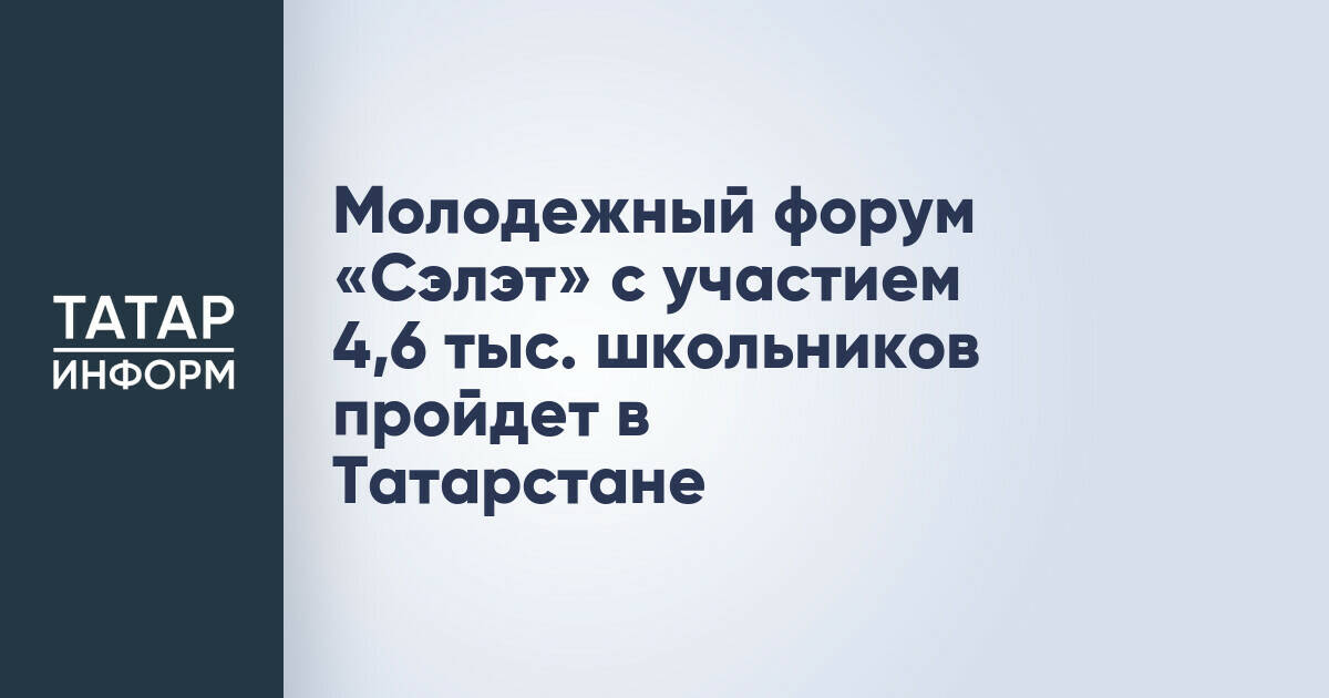 В Татарстане стартует XV Международный молодежный форум «Сэлэт»