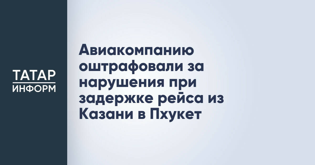 Транспортная прокуратура оштрафовала авиакомпанию за ненадлежащее обслуживание пассажиров рейса Казань – Пхукет